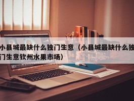 小县城最缺什么独门生意（小县城最缺什么独门生意钦州水果市场）