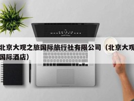 北京大观之旅国际旅行社有限公司（北京大观国际酒店）