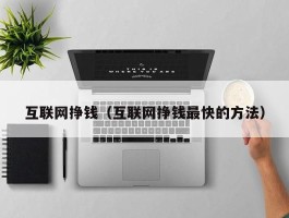 互联网挣钱（互联网挣钱最快的方法）