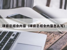 项目总结会内容（项目总结会内容怎么写）