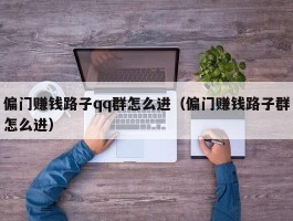 偏门赚钱路子qq群怎么进（偏门赚钱路子群怎么进）