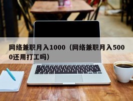 网络兼职月入1000（网络兼职月入5000还用打工吗）