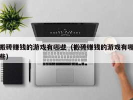 搬砖赚钱的游戏有哪些（搬砖赚钱的游戏有哪些）