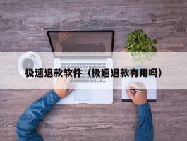 极速退款软件（极速退款有用吗）