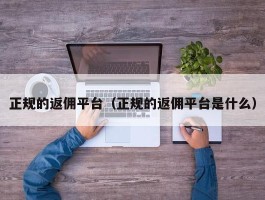 正规的返佣平台（正规的返佣平台是什么）