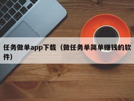 任务做单app下载（做任务单简单赚钱的软件）