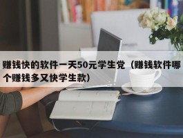 赚钱快的软件一天50元学生党（赚钱软件哪个赚钱多又快学生款）