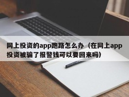 网上投资的app跑路怎么办（在网上app投资被骗了报警钱可以要回来吗）