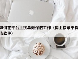 如何在平台上接单做保洁工作（网上接单干保洁软件）