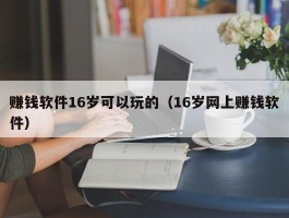 赚钱软件16岁可以玩的（16岁网上赚钱软件）