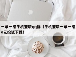 一单一结手机兼职qq群（手机兼职一单一结o元投资下载）