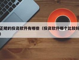 正规的投资软件有哪些（投资软件哪个比较好）