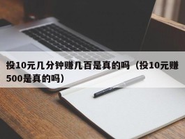 投10元几分钟赚几百是真的吗（投10元赚500是真的吗）