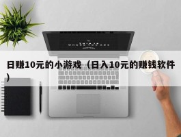 日赚10元的小游戏（日入10元的赚钱软件）