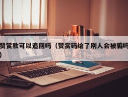 赞赏款可以追回吗（赞赏码给了别人会被骗吗）