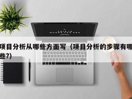 项目分析从哪些方面写（项目分析的步骤有哪些?）