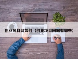 创业项目网如何（创业项目网站有哪些）
