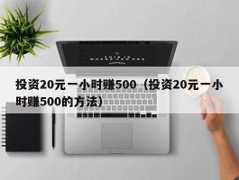 投资20元一小时赚500（投资20元一小时赚500的方法）