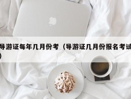 导游证每年几月份考（导游证几月份报名考试）