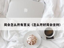 周会怎么开有意义（怎么开好周会主持）