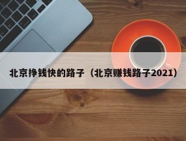 北京挣钱快的路子（北京赚钱路子2021）