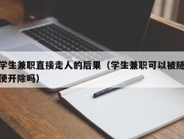 学生兼职直接走人的后果（学生兼职可以被随便开除吗）