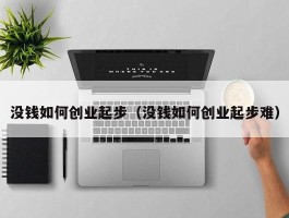 没钱如何创业起步（没钱如何创业起步难）