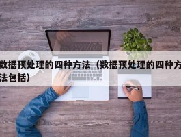 数据预处理的四种方法（数据预处理的四种方法包括）