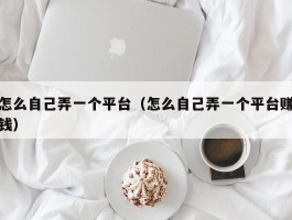 怎么自己弄一个平台（怎么自己弄一个平台赚钱）