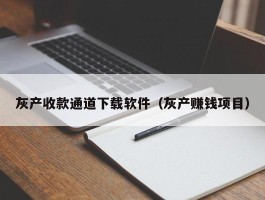 灰产收款通道下载软件（灰产赚钱项目）