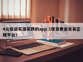 4元投资买涨买跌的app（现货黄金交易正规平台）