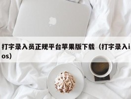 打字录入员正规平台苹果版下载（打字录入ios）