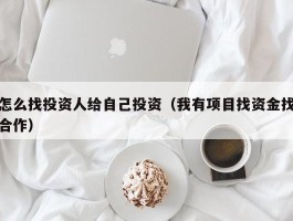 怎么找投资人给自己投资（我有项目找资金找合作）