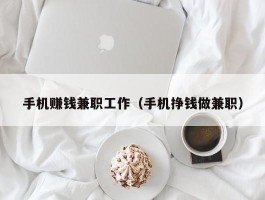 手机赚钱兼职工作（手机挣钱做兼职）