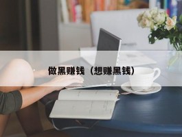 做黑赚钱（想赚黑钱）