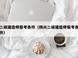 二级建造师报考条件（四川二级建造师报考条件）