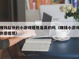 赚钱超快的小游戏提现是真的吗（赚钱小游戏快速提现）