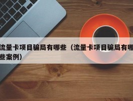 流量卡项目骗局有哪些（流量卡项目骗局有哪些案例）