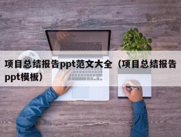 项目总结报告ppt范文大全（项目总结报告ppt模板）