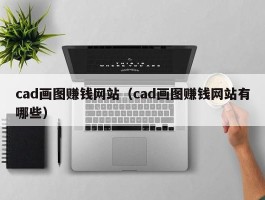 cad画图赚钱网站（cad画图赚钱网站有哪些）