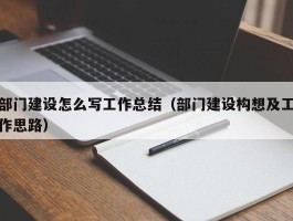 部门建设怎么写工作总结（部门建设构想及工作思路）