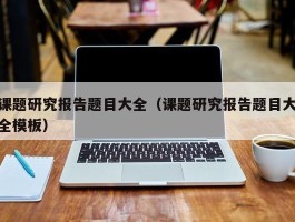 课题研究报告题目大全（课题研究报告题目大全模板）