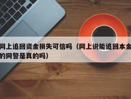 网上追回资金损失可信吗（网上说能追回本金的网警是真的吗）