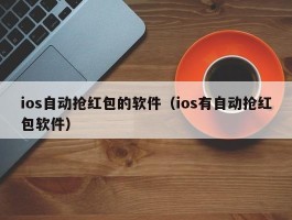ios自动抢红包的软件（ios有自动抢红包软件）
