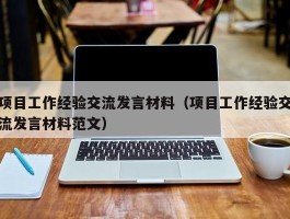 项目工作经验交流发言材料（项目工作经验交流发言材料范文）