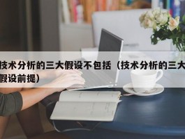 技术分析的三大假设不包括（技术分析的三大假设前提）