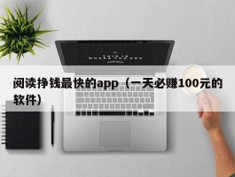阅读挣钱最快的app（一天必赚100元的软件）