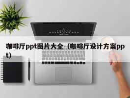 咖啡厅ppt图片大全（咖啡厅设计方案ppt）