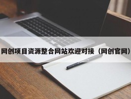 网创项目资源整合网站欢迎对接（网创官网）
