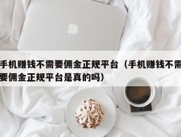 手机赚钱不需要佣金正规平台（手机赚钱不需要佣金正规平台是真的吗）